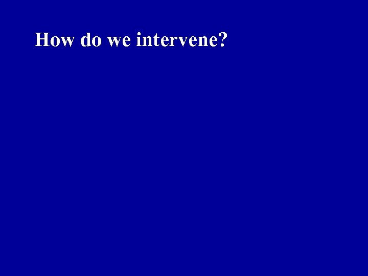 How do we intervene? 
