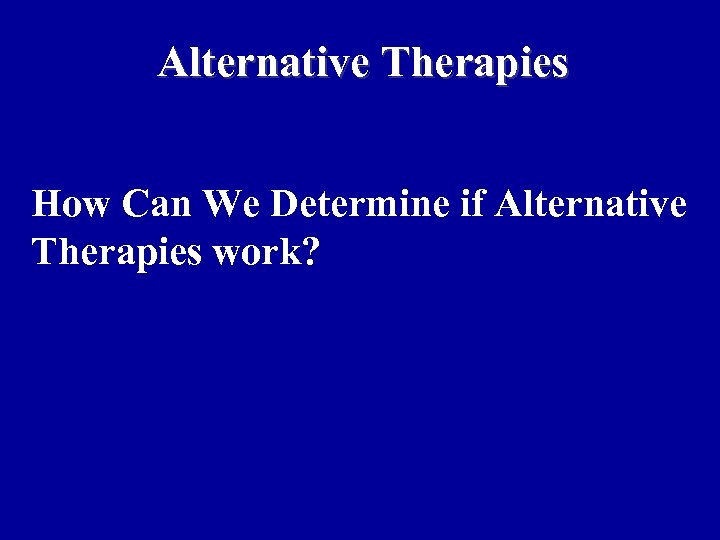 Alternative Therapies How Can We Determine if Alternative Therapies work? 