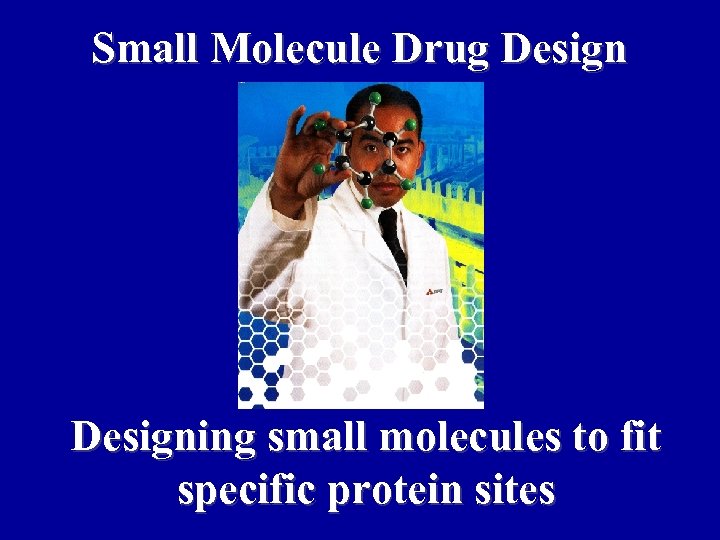 Small Molecule Drug Designing small molecules to fit specific protein sites 