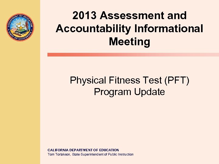 2013 Assessment and Accountability Informational Meeting Physical Fitness Test (PFT) Program Update CALIFORNIA DEPARTMENT