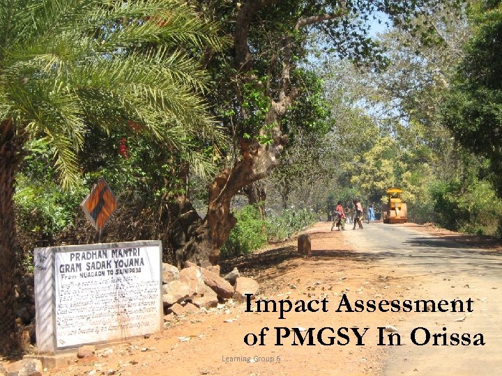 Impact Assessment of PMGSY In Orissa Learning Group 6 