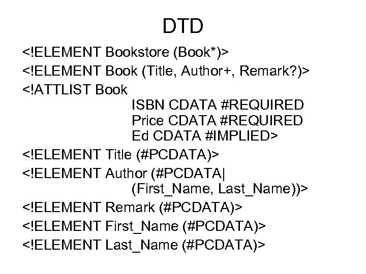 DTD <!ELEMENT Bookstore (Book*)> <!ELEMENT Book (Title, Author+, Remark? )> <!ATTLIST Book ISBN CDATA