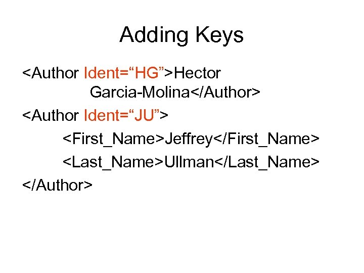 Adding Keys <Author Ident=“HG”>Hector Garcia-Molina</Author> <Author Ident=“JU”> <First_Name>Jeffrey</First_Name> <Last_Name>Ullman</Last_Name> </Author> 