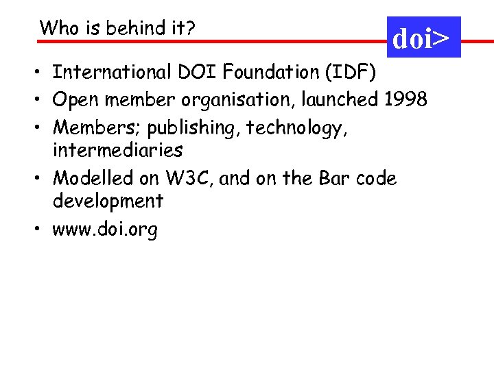 Who is behind it? doi> • International DOI Foundation (IDF) • Open member organisation,