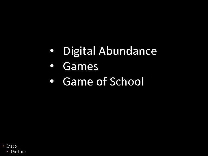  • • Intro • Outline Digital Abundance Games Game of School 