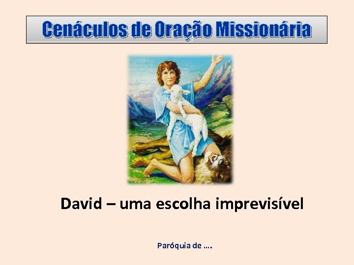 Cenáculos de Oração Missionária David – uma escolha imprevisível Paróquia de …. 