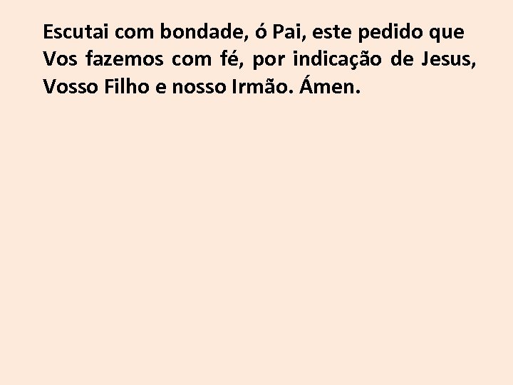 Escutai com bondade, ó Pai, este pedido que Vos fazemos com fé, por indicação