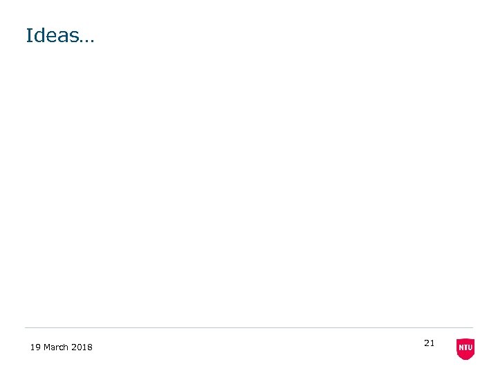 Ideas… 19 March 2018 21 