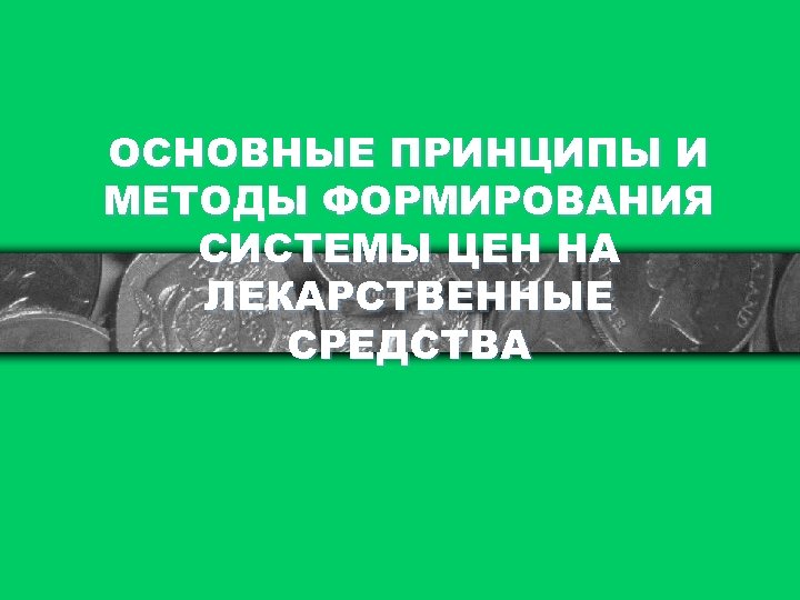 ОСНОВНЫЕ ПРИНЦИПЫ И МЕТОДЫ ФОРМИРОВАНИЯ СИСТЕМЫ ЦЕН НА ЛЕКАРСТВЕННЫЕ СРЕДСТВА 