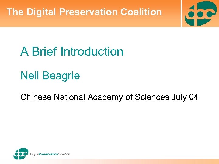 The Digital Preservation Coalition A Brief Introduction Neil Beagrie Chinese National Academy of Sciences