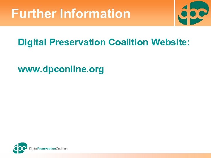 Further Information Digital Preservation Coalition Website: www. dpconline. org 
