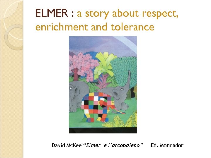 ELMER : a story about respect, enrichment and tolerance David Mc. Kee “Elmer e