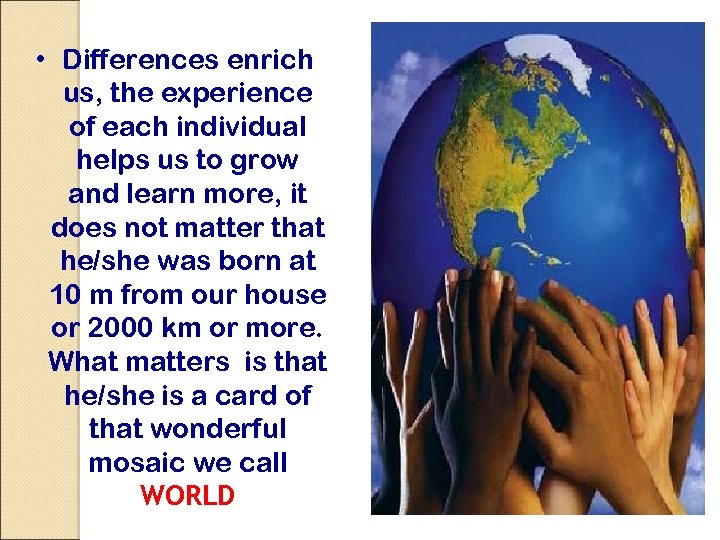  • Differences enrich us, the experience of each individual helps us to grow