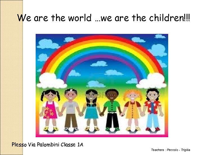 We are the world …we are the children!!! Plesso Via Palombini Classe 1 A