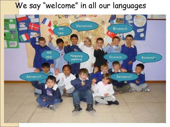 We say “welcome” in all our languages সব গত Benvenuti Bienvenido Maligayang pagdating Binevenit
