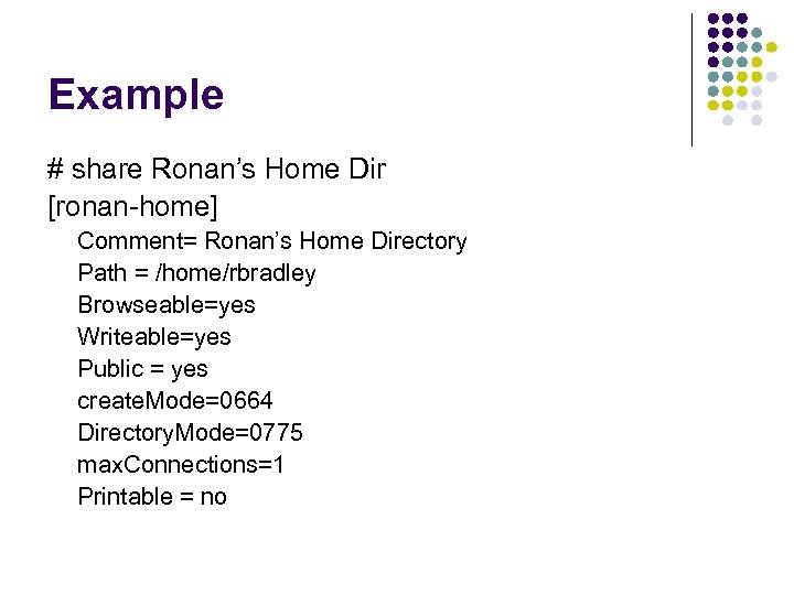 Example # share Ronan’s Home Dir [ronan-home] Comment= Ronan’s Home Directory Path = /home/rbradley