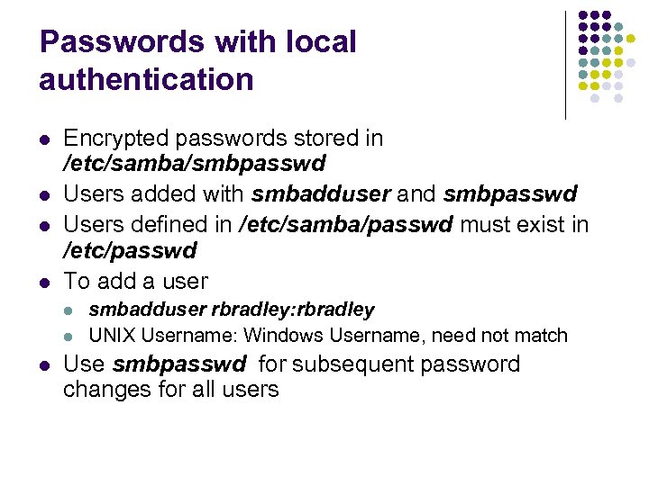 Passwords with local authentication l l Encrypted passwords stored in /etc/samba/smbpasswd Users added with