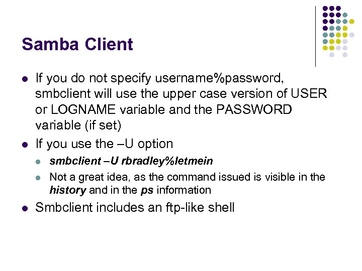 Samba Client l l If you do not specify username%password, smbclient will use the