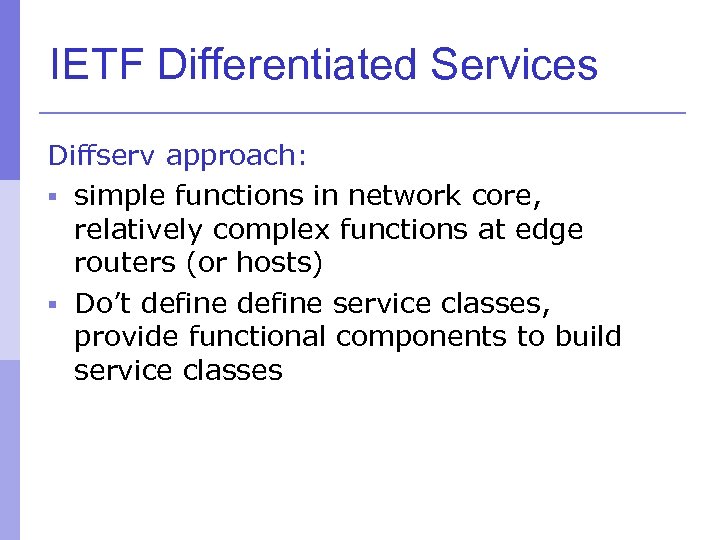 IETF Differentiated Services Diffserv approach: § simple functions in network core, relatively complex functions