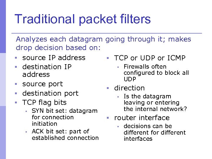 Traditional packet filters Analyzes each datagram going through it; makes drop decision based on: