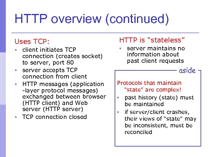 HTTP overview (continued) Uses TCP: HTTP is “stateless” client initiates TCP connection (creates socket)