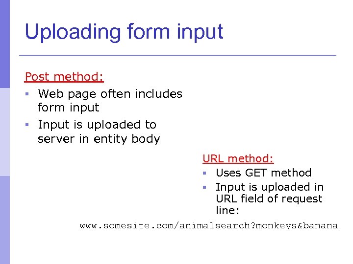 Uploading form input Post method: § Web page often includes form input § Input