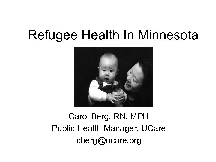 Refugee Health In Minnesota Carol Berg, RN, MPH Public Health Manager, UCare cberg@ucare. org
