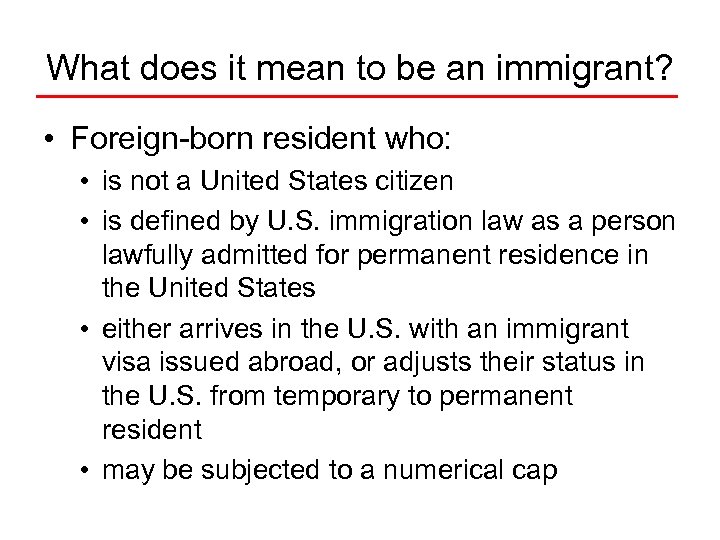 What does it mean to be an immigrant? • Foreign-born resident who: • is