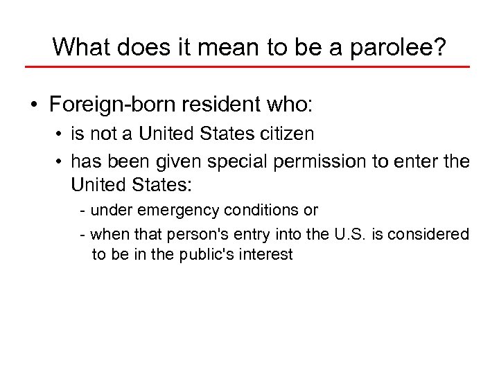 What does it mean to be a parolee? • Foreign-born resident who: • is
