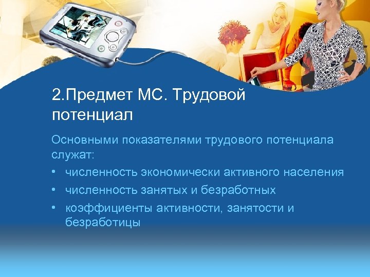 2. Предмет МС. Трудовой потенциал Основными показателями трудового потенциала служат: • численность экономически активного