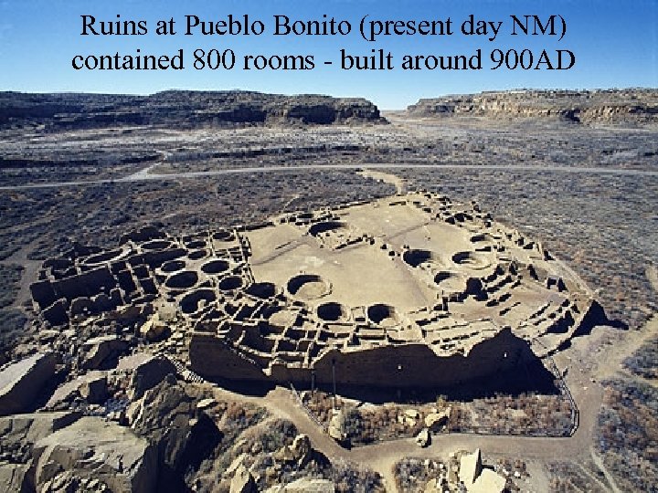 Ruins at Pueblo Bonito (present day NM) contained 800 rooms - built around 900