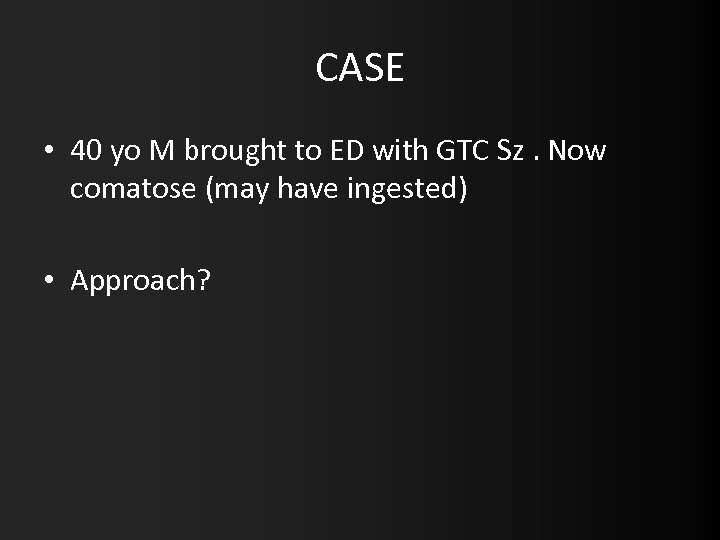 CASE • 40 yo M brought to ED with GTC Sz. Now comatose (may