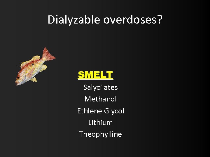 Dialyzable overdoses? SMELT Salycilates Methanol Ethlene Glycol Lithium Theophylline 