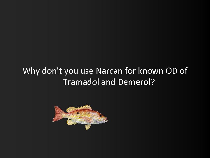 Why don’t you use Narcan for known OD of Tramadol and Demerol? 