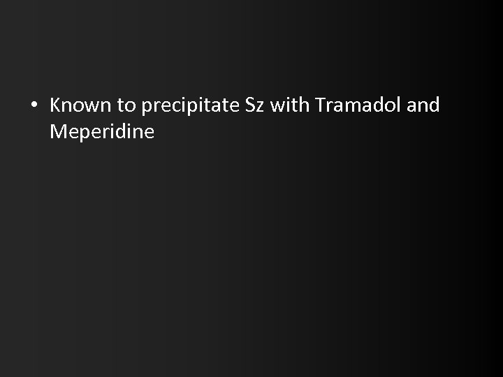  • Known to precipitate Sz with Tramadol and Meperidine 