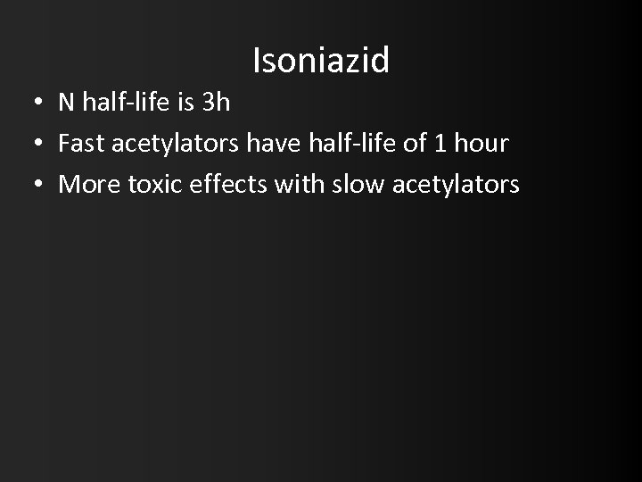 Isoniazid • N half-life is 3 h • Fast acetylators have half-life of 1