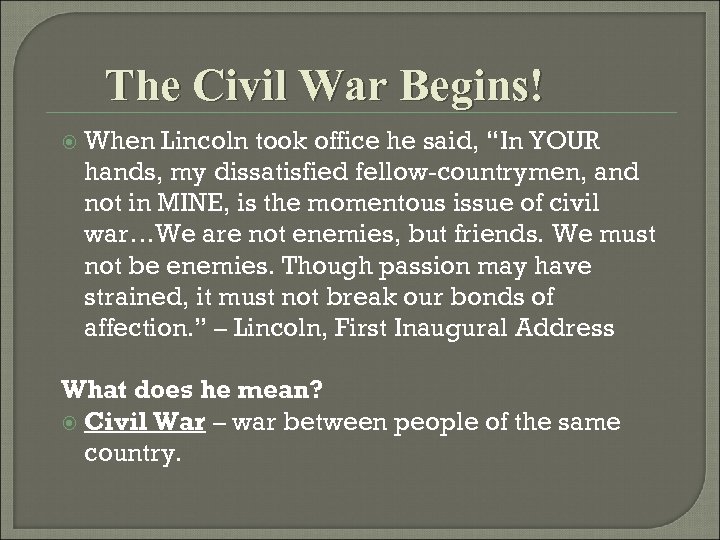 The Civil War Begins! When Lincoln took office he said, “In YOUR hands, my