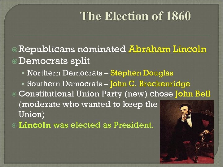 The Election of 1860 Republicans nominated Abraham Lincoln Democrats split • Northern Democrats –