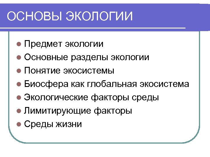ОСНОВЫ ЭКОЛОГИИ l Предмет экологии l Основные разделы экологии l Понятие экосистемы l Биосфера