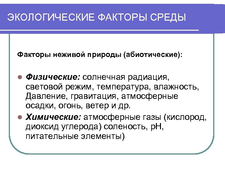 ЭКОЛОГИЧЕСКИЕ ФАКТОРЫ СРЕДЫ Факторы неживой природы (абиотические): Физические: солнечная радиация, световой режим, температура, влажность,