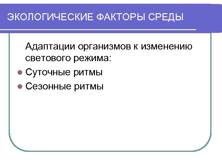 ЭКОЛОГИЧЕСКИЕ ФАКТОРЫ СРЕДЫ Адаптации организмов к изменению светового режима: l Суточные ритмы l Сезонные
