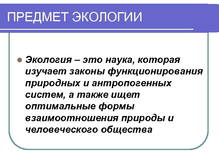ПРЕДМЕТ ЭКОЛОГИИ l Экология – это наука, которая изучает законы функционирования природных и антропогенных
