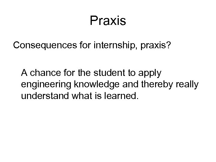 Praxis Consequences for internship, praxis? A chance for the student to apply engineering knowledge