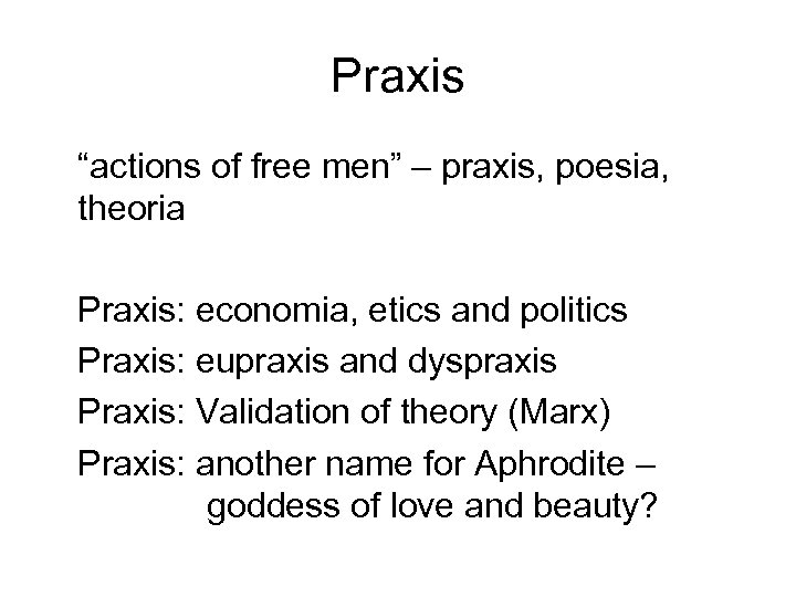 Praxis “actions of free men” – praxis, poesia, theoria Praxis: economia, etics and politics