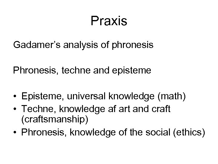 Praxis Gadamer’s analysis of phronesis Phronesis, techne and episteme • Episteme, universal knowledge (math)