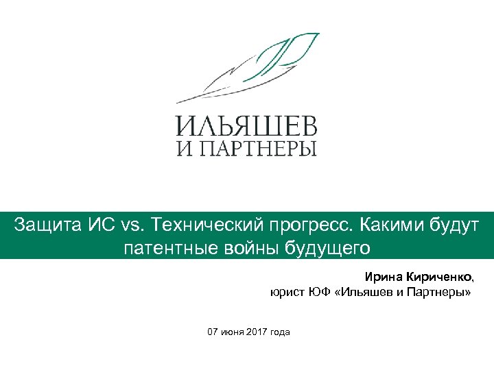 Защита ИС vs. Технический прогресс. Какими будут патентные войны будущего Ирина Кириченко, юрист ЮФ