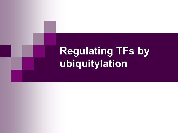 Regulating TFs by ubiquitylation 