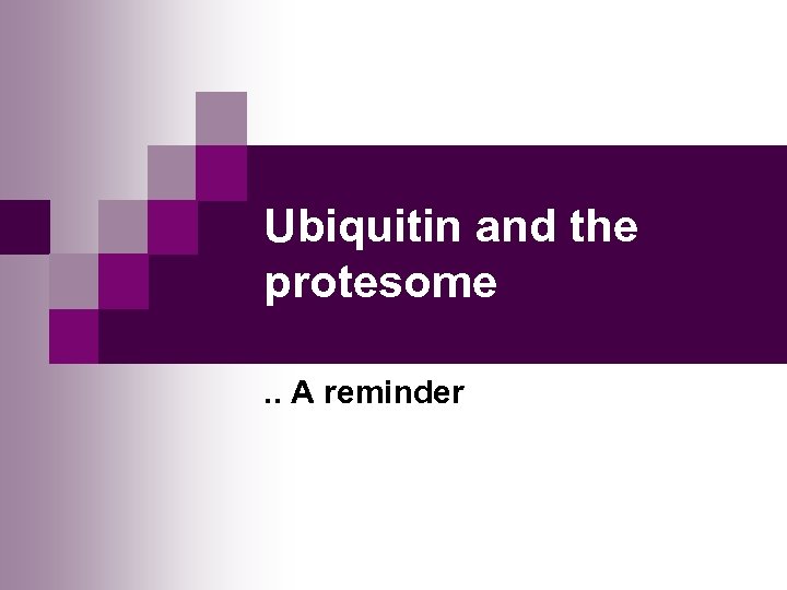 Ubiquitin and the protesome. . A reminder 