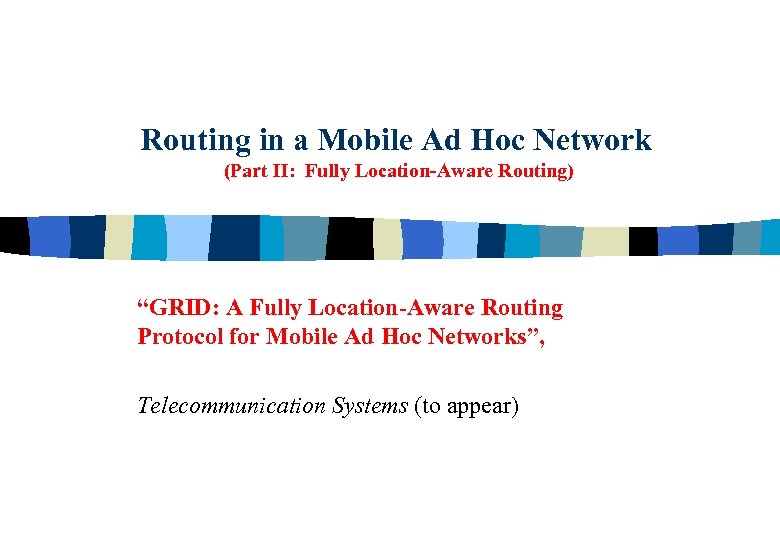 Routing in a Mobile Ad Hoc Network (Part II: Fully Location-Aware Routing) “GRID: A