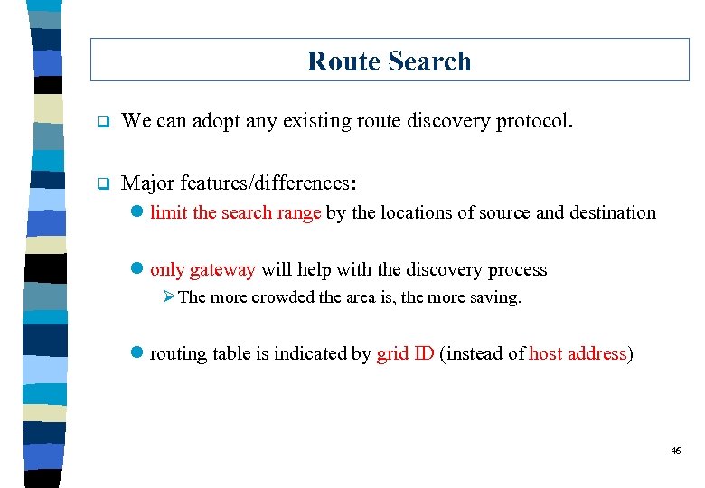 Route Search q We can adopt any existing route discovery protocol. q Major features/differences: